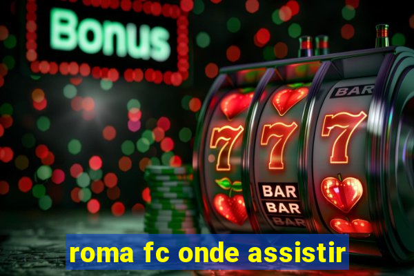 roma fc onde assistir